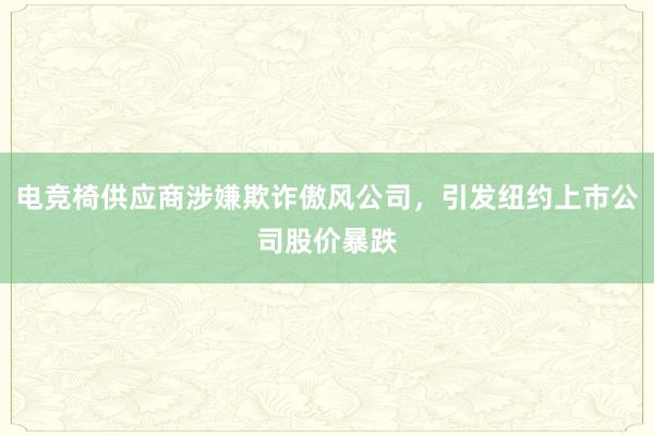 电竞椅供应商涉嫌欺诈傲风公司，引发纽约上市公司股价暴跌