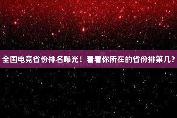 全国电竞省份排名曝光！看看你所在的省份排第几？