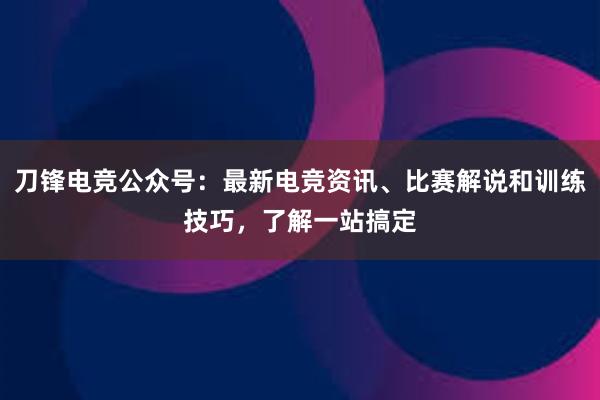 刀锋电竞公众号：最新电竞资讯、比赛解说和训练技巧，了解一站搞定