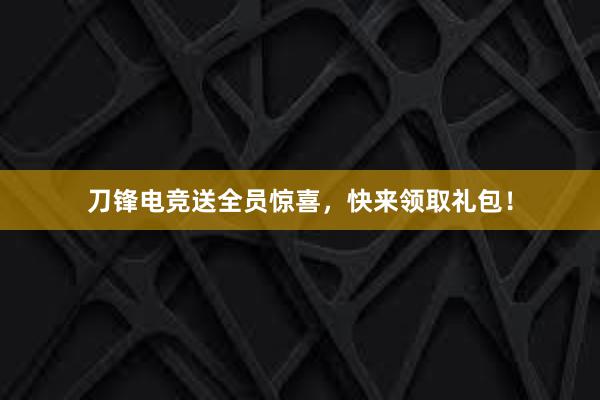 刀锋电竞送全员惊喜，快来领取礼包！