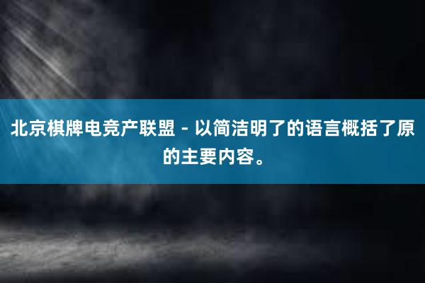 北京棋牌电竞产联盟 - 以简洁明了的语言概括了原的主要内容。