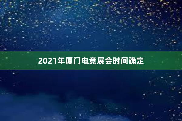 2021年厦门电竞展会时间确定