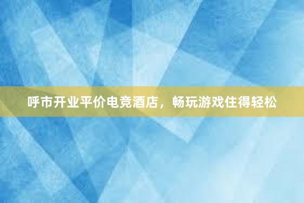 呼市开业平价电竞酒店，畅玩游戏住得轻松