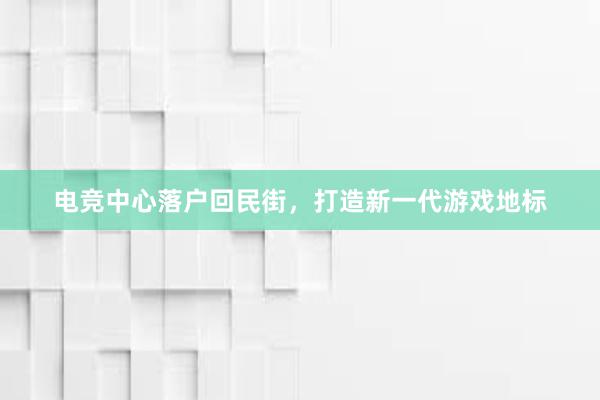 电竞中心落户回民街，打造新一代游戏地标