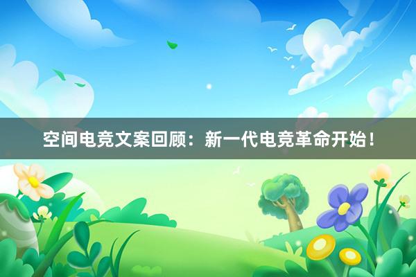 空间电竞文案回顾：新一代电竞革命开始！