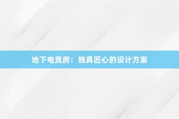 地下电竞房：独具匠心的设计方案