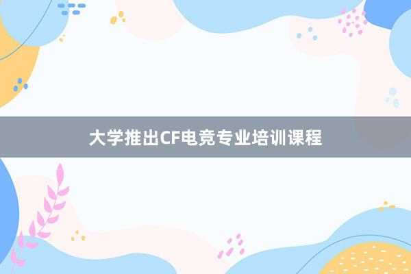 大学推出CF电竞专业培训课程