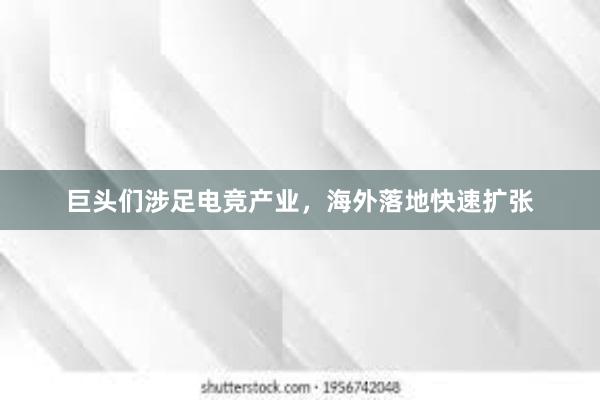 巨头们涉足电竞产业，海外落地快速扩张