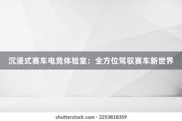 沉浸式赛车电竞体验室：全方位驾驭赛车新世界