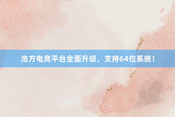 浩方电竞平台全面升级，支持64位系统！