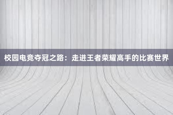 校园电竞夺冠之路：走进王者荣耀高手的比赛世界