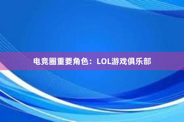 电竞圈重要角色：LOL游戏俱乐部