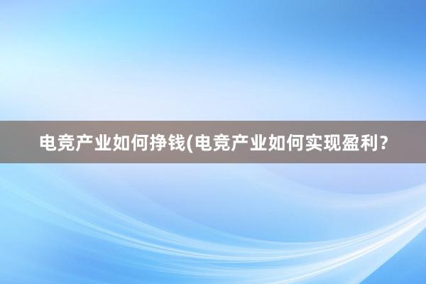 电竞产业如何挣钱(电竞产业如何实现盈利？