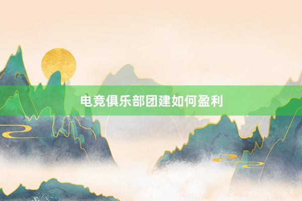 电竞俱乐部团建如何盈利