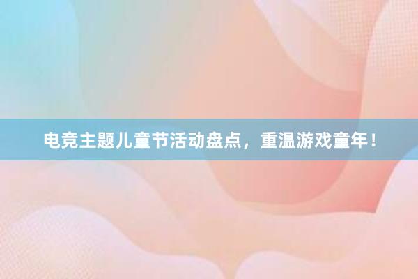 电竞主题儿童节活动盘点，重温游戏童年！