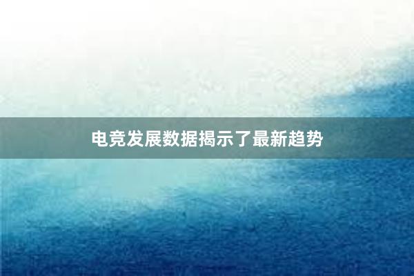 电竞发展数据揭示了最新趋势