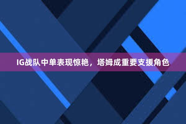 IG战队中单表现惊艳，塔姆成重要支援角色