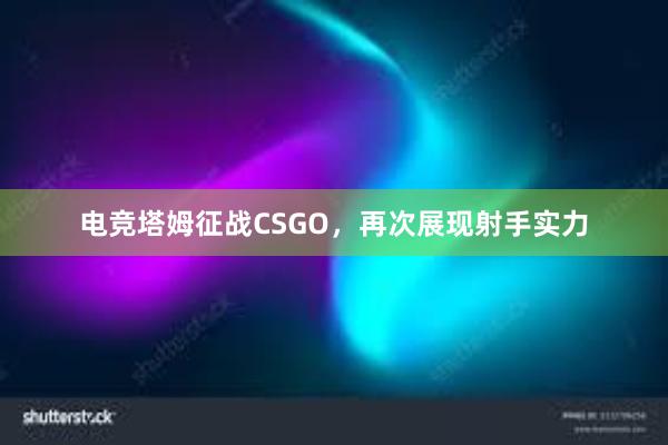 电竞塔姆征战CSGO，再次展现射手实力