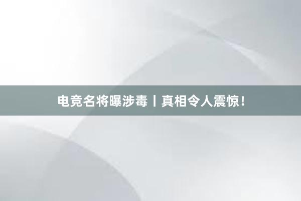 电竞名将曝涉毒丨真相令人震惊！