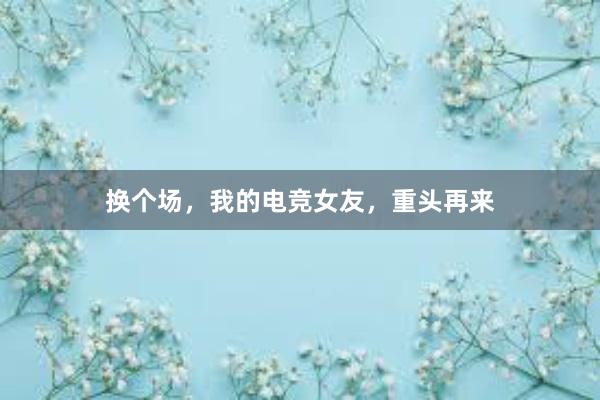 换个场，我的电竞女友，重头再来