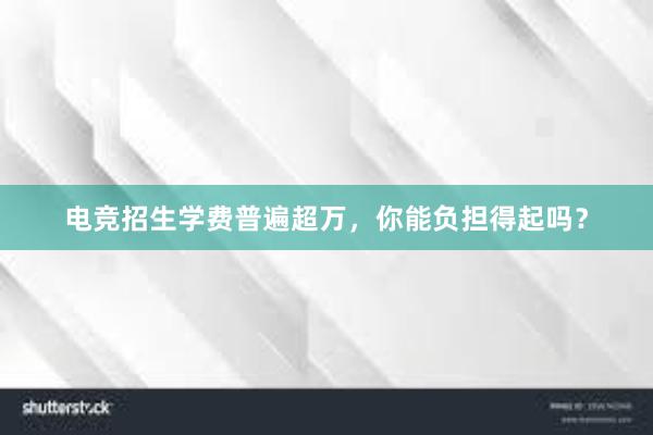 电竞招生学费普遍超万，你能负担得起吗？