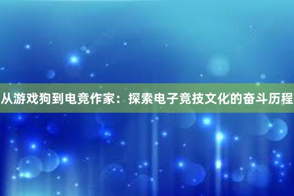 从游戏狗到电竞作家：探索电子竞技文化的奋斗历程