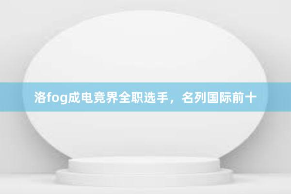 洛fog成电竞界全职选手，名列国际前十