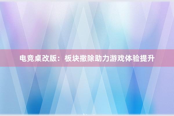 电竞桌改版：板块撤除助力游戏体验提升