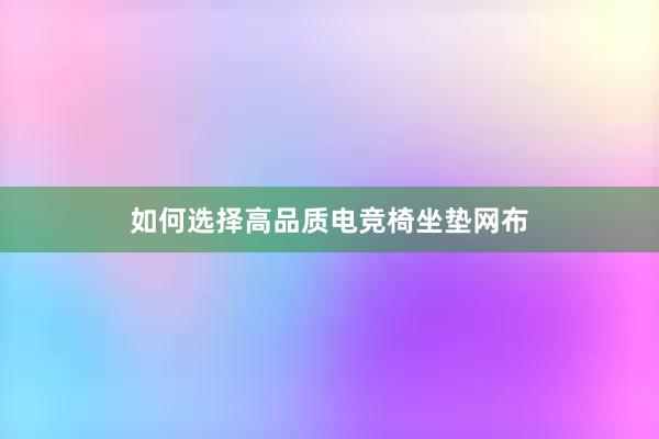 如何选择高品质电竞椅坐垫网布