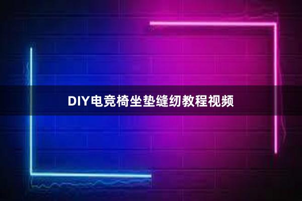 DIY电竞椅坐垫缝纫教程视频