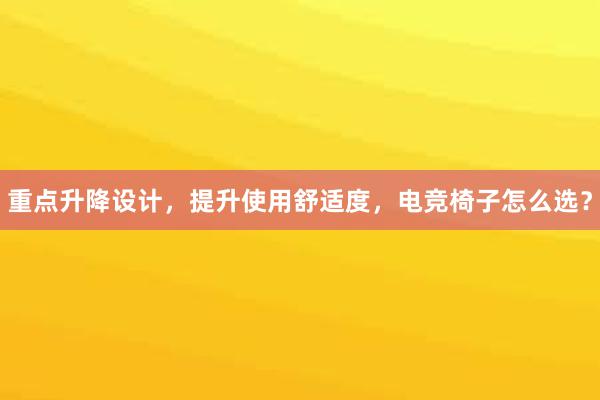 重点升降设计，提升使用舒适度，电竞椅子怎么选？