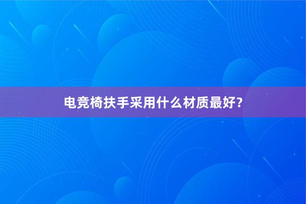 电竞椅扶手采用什么材质最好？