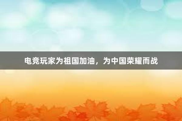 电竞玩家为祖国加油，为中国荣耀而战