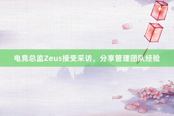 电竞总监Zeus接受采访，分享管理团队经验