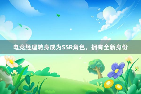 电竞经理转身成为SSR角色，拥有全新身份