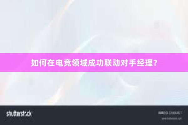 如何在电竞领域成功联动对手经理？