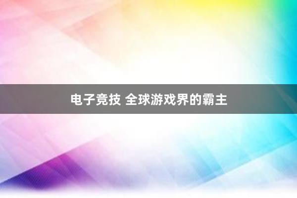 电子竞技 全球游戏界的霸主