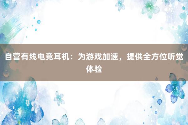 自营有线电竞耳机：为游戏加速，提供全方位听觉体验