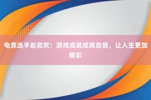 电竞选手赵奕欢：游戏成就成就自我，让人生更加精彩