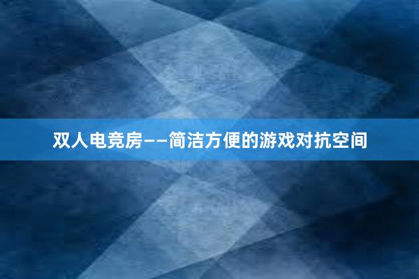 双人电竞房——简洁方便的游戏对抗空间