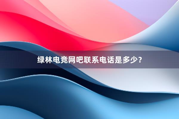 绿林电竞网吧联系电话是多少？