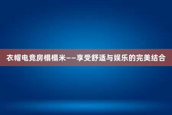 衣帽电竞房榻榻米——享受舒适与娱乐的完美结合