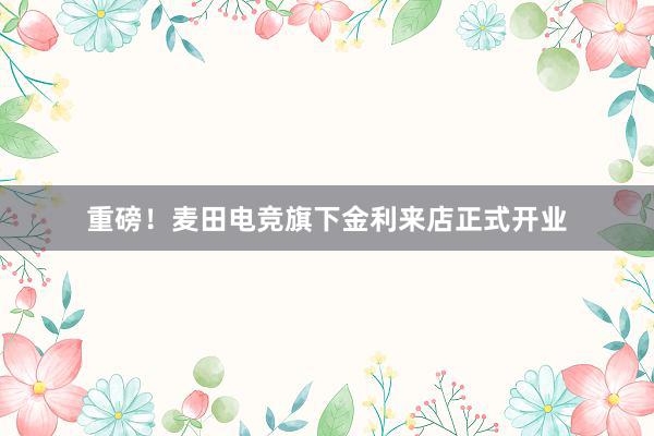 重磅！麦田电竞旗下金利来店正式开业