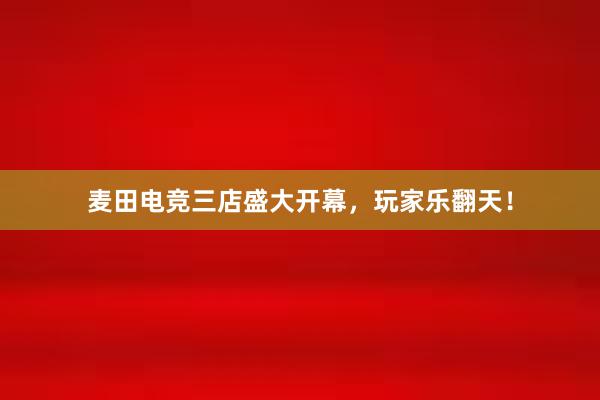 麦田电竞三店盛大开幕，玩家乐翻天！