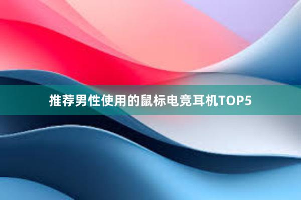 推荐男性使用的鼠标电竞耳机TOP5